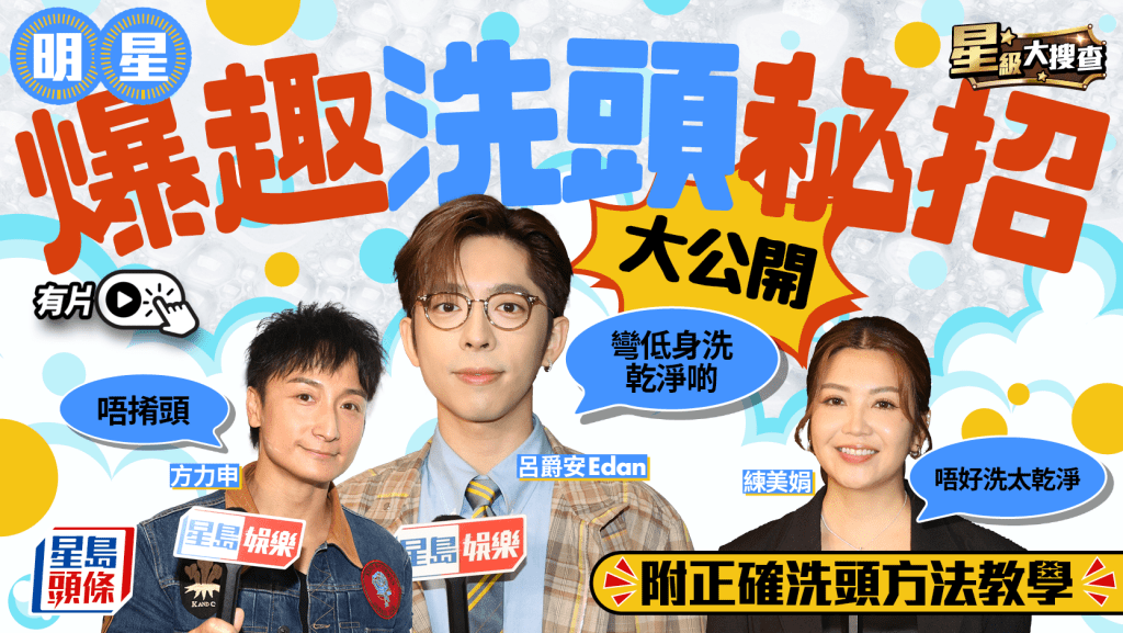星級大搜查丨明星爆趣洗頭秘招大公開  方力申忌𢯎頭Edan講究地心吸力  娟姐：唔洗太乾淨