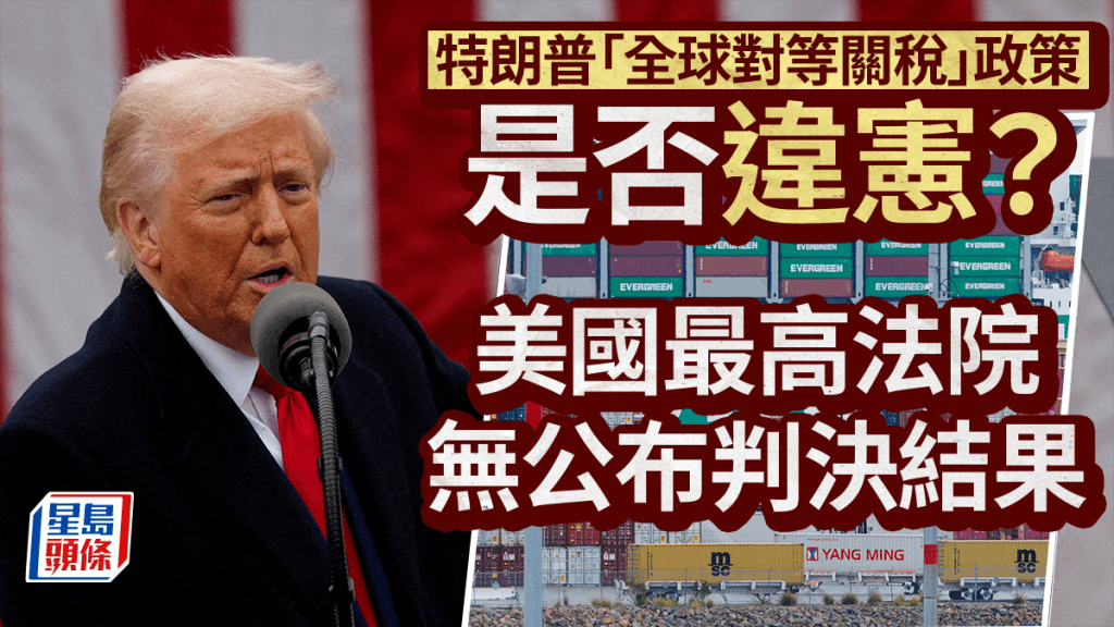 特朗普關稅｜美最高法院完成周五披露意見工作 無公布「對等關稅」裁判結果