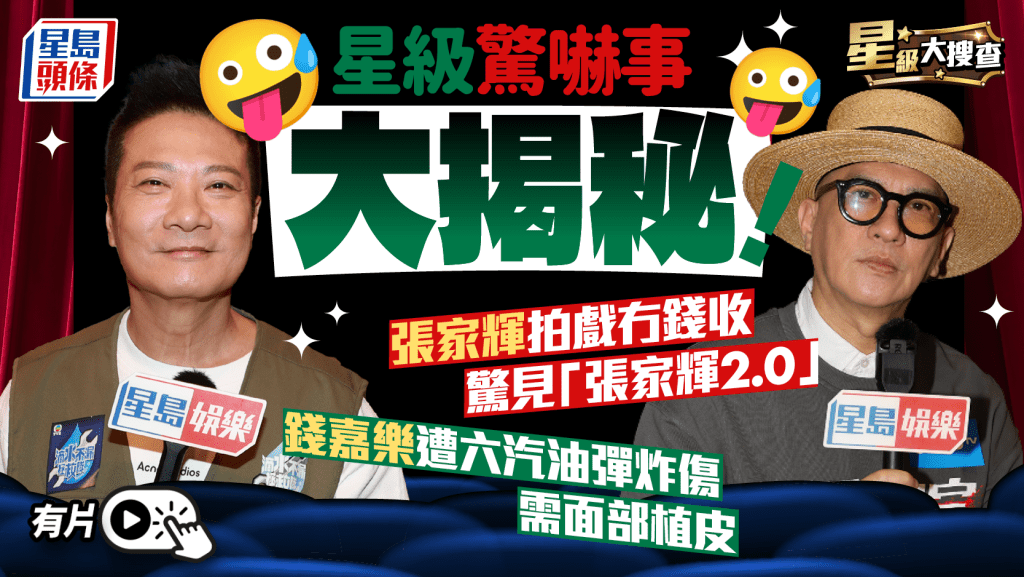 星級大搜查丨星級驚嚇事大揭秘！  張家輝拍戲冇錢收驚見「張家輝2.0」   錢嘉樂遭六汽油彈炸傷需面部植皮