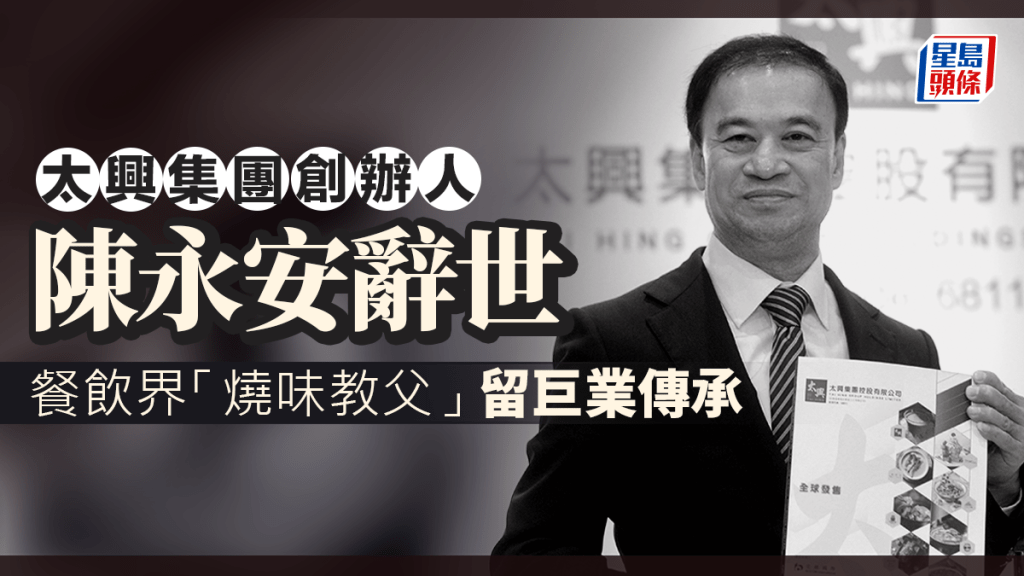 太興集團創辦人陳永安辭世 享年66歲 餐飲界「燒味教父」留巨業傳承 兒子陳家強接任公司主席