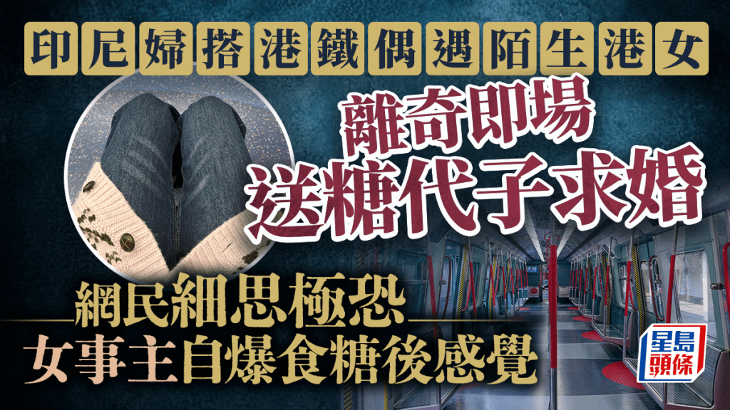 印尼婦搭港鐵偶遇陌生港女 離奇即場送糖提親 網民細思極恐 女事主自爆食糖後感覺｜Juicy叮