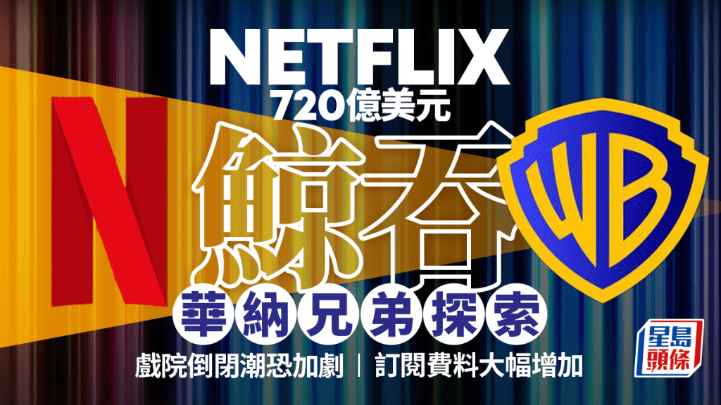 Netflix 5600億購華納兄弟探索 成荷里活超級巨無霸 恐加劇戲院執笠 月費料將大幅加價