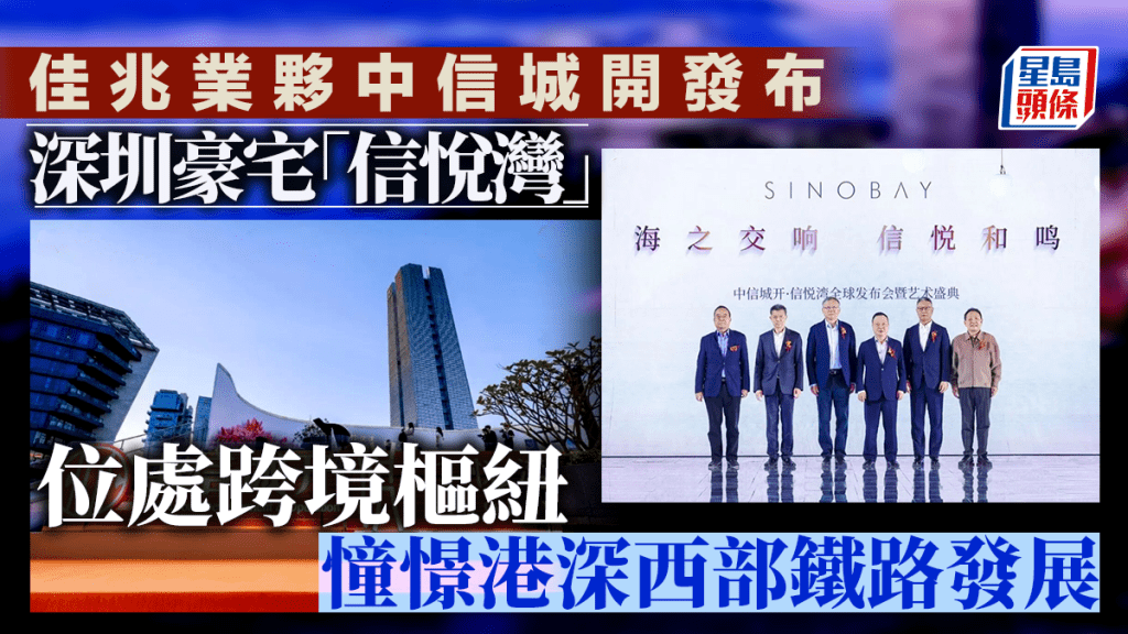 佳兆業夥中信城開發布深圳豪宅「信悅灣」 位處跨境樞紐 憧憬港深西部鐵路發展