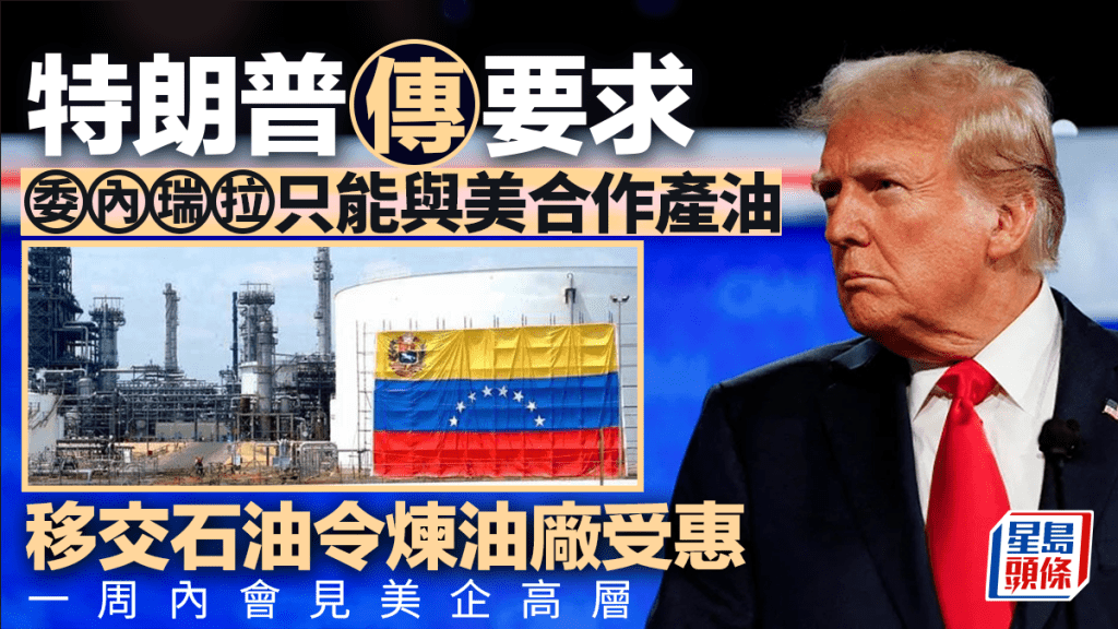 特朗普傳要求委內瑞拉只能與美合作產油 移交石油令煉油廠受惠 一周內會見美企高層