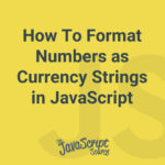 How To Format Numbers as Currency Strings in JavaScript