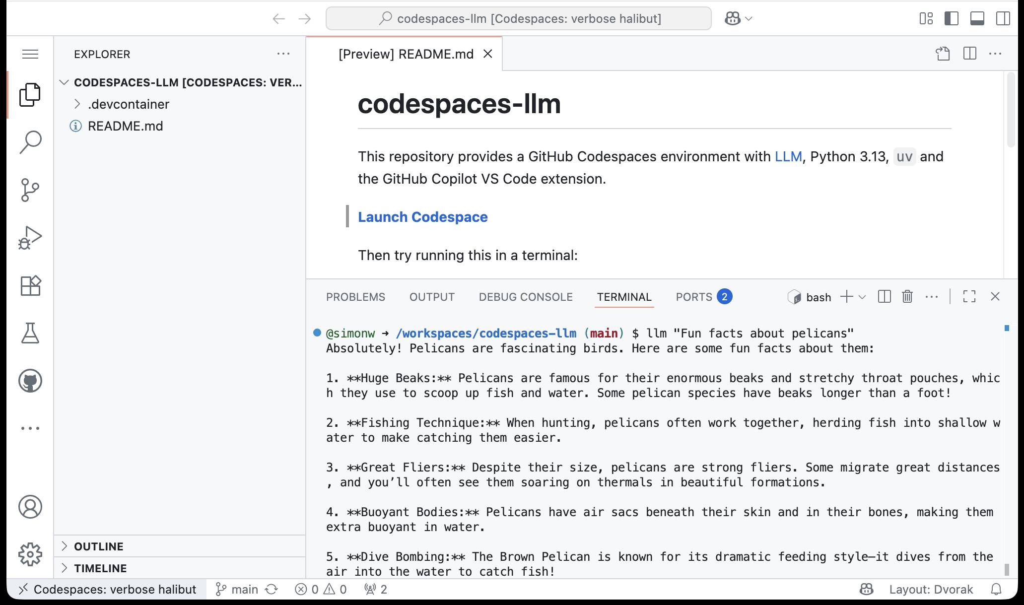 Screenshot of a GitHub Codespaces VS Code interface showing a README.md file for codespaces-llm repository. The file describes a GitHub Codespaces environment with LLM, Python 3.13, uv and the GitHub Copilot VS Code extension. It has a "Launch Codespace" button. Below shows a terminal tab with the command "llm 'Fun facts about pelicans'" which has generated output listing 5 pelican facts: 1. **Huge Beaks:** about their enormous beaks and throat pouches for scooping fish and water, some over a foot long; 2. **Fishing Technique:** about working together to herd fish into shallow water; 3. **Great Fliers:** about being strong fliers that migrate great distances and soar on thermals; 4. **Buoyant Bodies:** about having air sacs beneath skin and bones making them extra buoyant; 5. **Dive Bombing:** about Brown Pelicans diving dramatically from air into water to catch fish.